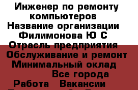 Инженер по ремонту компьютеров › Название организации ­ Филимонова Ю.С › Отрасль предприятия ­ Обслуживание и ремонт › Минимальный оклад ­ 25 000 - Все города Работа » Вакансии   . Тыва респ.,Ак-Довурак г.